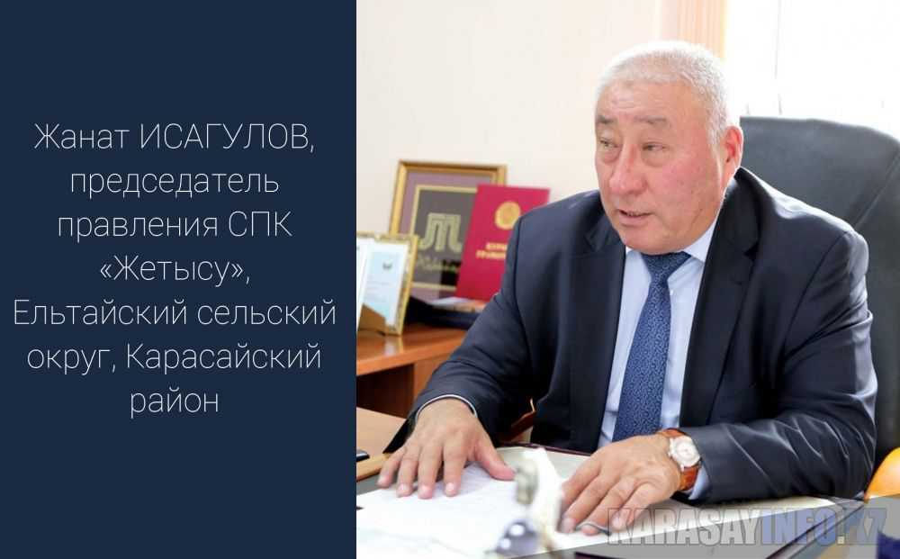 Жанат ИСАГУЛОВ,  председатель правления СПК «Жетысу»,  Ельтайский сельский округ, Карасайский район:
